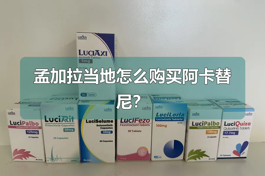 孟加拉当地怎么购买阿卡替尼?