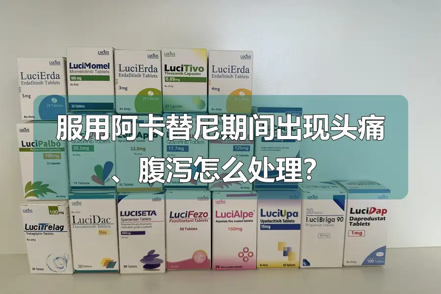服用阿卡替尼期间出现头痛、腹泻怎么处理?