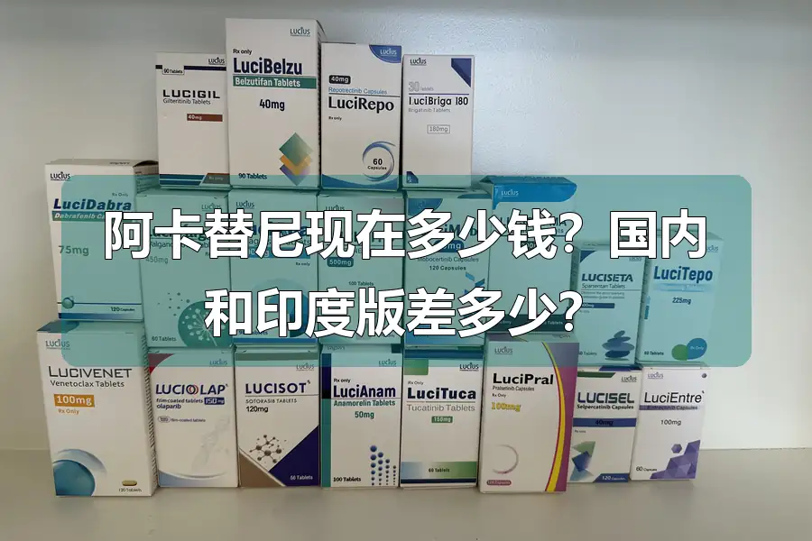 阿卡替尼现在多少钱?国内和印度版差多少?
