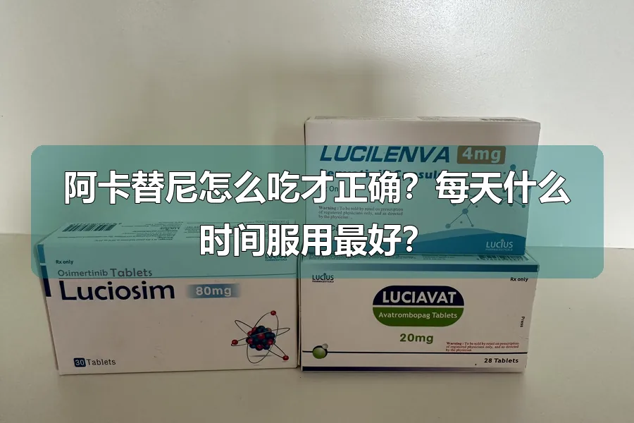 阿卡替尼怎么吃才正确?每天什么时间服用最好?
